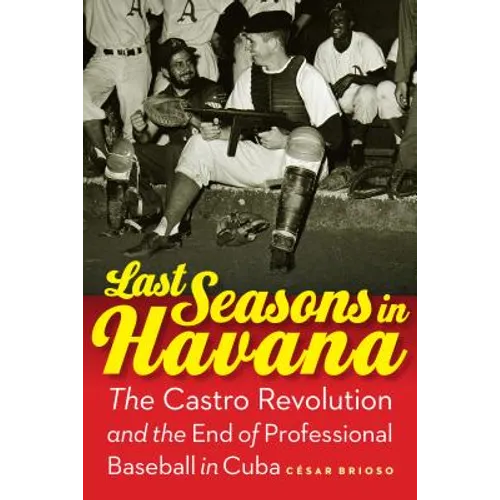 Last Seasons in Havana: The Castro Revolution and the End of Professional Baseball in Cuba