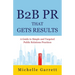 B2B PR That Gets Results: A Guide to Simple and Targeted Public Relations Practices.