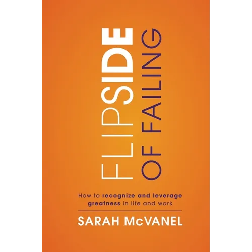 Flip Side of Failing: How to Recognize and Leverage Greatness in Life and Work