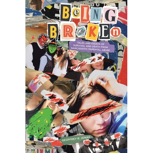 Being Broken: Tales and Essays of Survival and Death from Narcissistic Parental Abuse