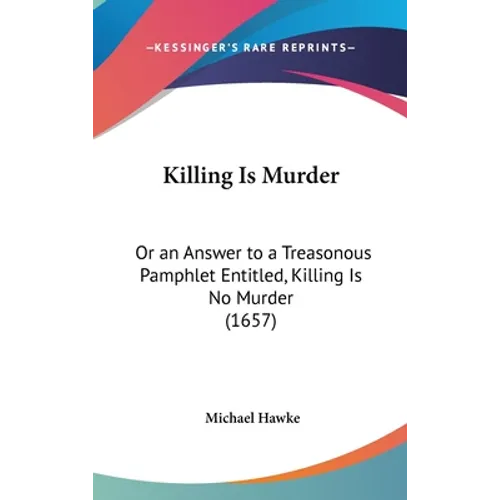 Killing Is Murder: Or an Answer to a Treasonous Pamphlet Entitled, Killing Is No Murder (1657)