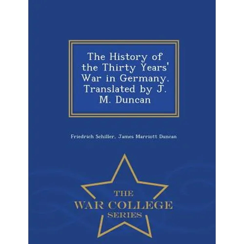 The History of the Thirty Years' War in Germany. Translated by J. M. Duncan - War College Series