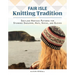 Fair Isle Knitting Tradition: Shetland Heritage Patterns for Stunning Sweaters, Hats, Socks, and Gloves