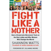 Fight Like a Mother: How a Grassroots Movement Took on the Gun Lobby and Why Women Will Change the World