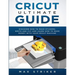 Cricut Ultimate Guide: Discover how to make stickers and write and cut paper, and learn how to make money with the Cricut machine