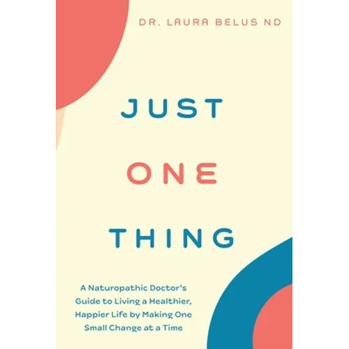 Just One Thing: A Naturopathic Doctor's Guide to Living a Healthier, Happier Life by Making One Small Change at a Time
