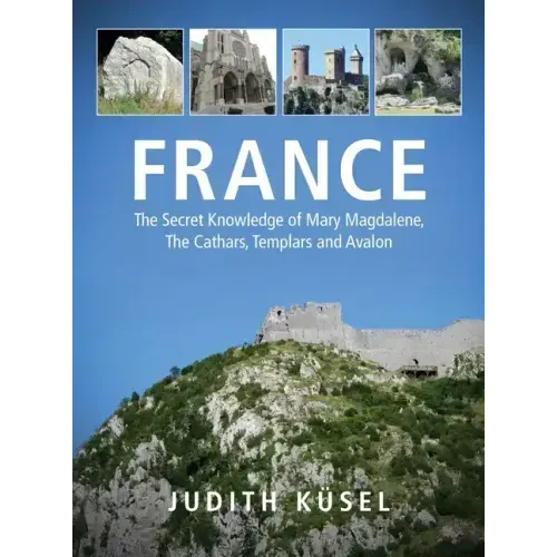 France: The Secret Knowledge of Mary Magdalene, The Cathars, Templars and Avalon