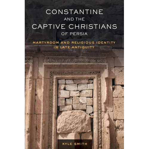 Constantine and the Captive Christians of Persia: Martyrdom and Religious Identity in Late Antiquity Volume 57