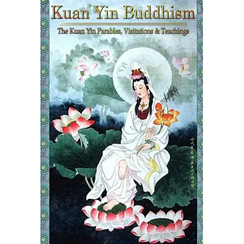 Kuan Yin Buddhism: The Kuan Yin Parables, Visitations and Teachings