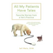 All My Patients Have Tales: Favorite Stories from a Vet's Practice