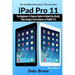 iPad Pro 11: The Beginners & Seniors Guide to Unlock the Useful, Time Saving & Fun Features in iPadOS 13.2