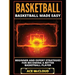 Basketball: Basketball Made Easy: Beginner and Expert Strategies For Becoming A Better Basketball Player