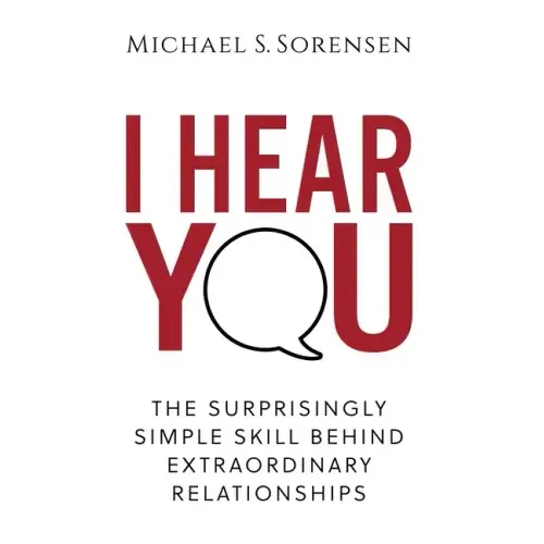 I Hear You: The Surprisingly Simple Skill Behind Extraordinary Relationships