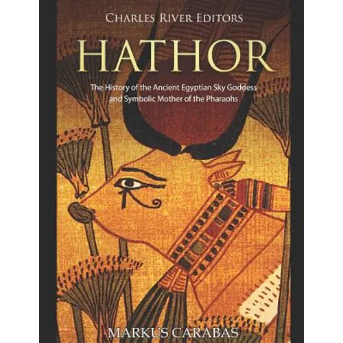 Hathor: The History of the Ancient Egyptian Sky Goddess and Symbolic Mother of the Pharaohs