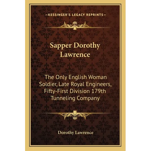 Sapper Dorothy Lawrence: The Only English Woman Soldier, Late Royal Engineers, Fifty-First Division 179th Tunneling Company