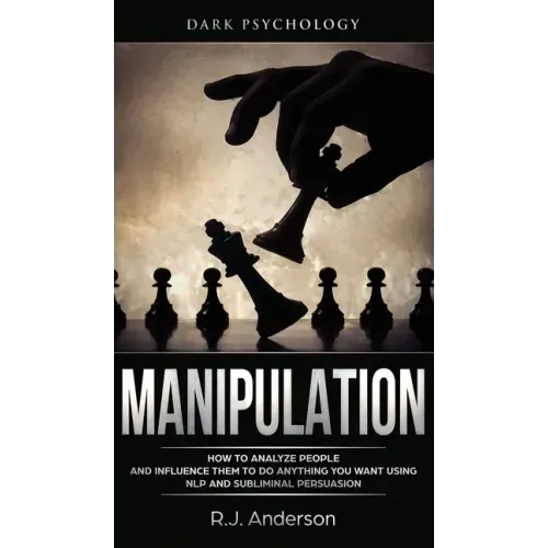 Manipulation: Dark Psychology - How to Analyze People and Influence Them to Do Anything You Want Using NLP and Subliminal Persuasion