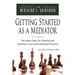 Getting Started as a Mediator: The Seven Steps to Starting and Building a Successful Meidation Practice