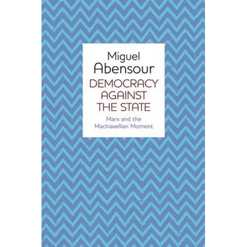 Democracy Against the State: Marx and the Machiavellian Movement