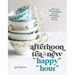 Afternoon Tea Is the New Happy Hour: More Than 75 Recipes for Tea, Small Plates, Sweets and More