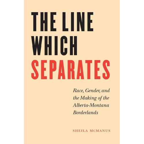 The Line Which Separates: Race, Gender, and the Making of the Alberta-Montana Borderlands