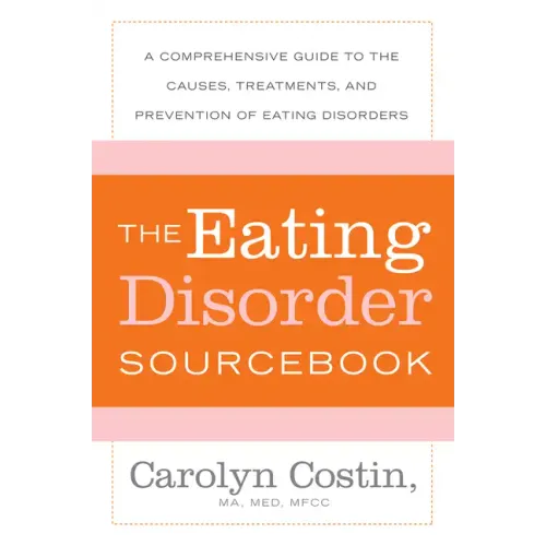 The Eating Disorders Sourcebook: A Comprehensive Guide to the Causes, Treatments, and Prevention of Eating Disorders