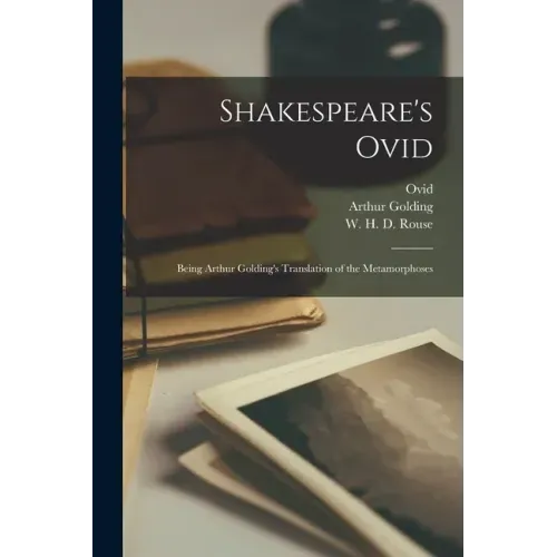 Shakespeare's Ovid: Being Arthur Golding's Translation of the Metamorphoses