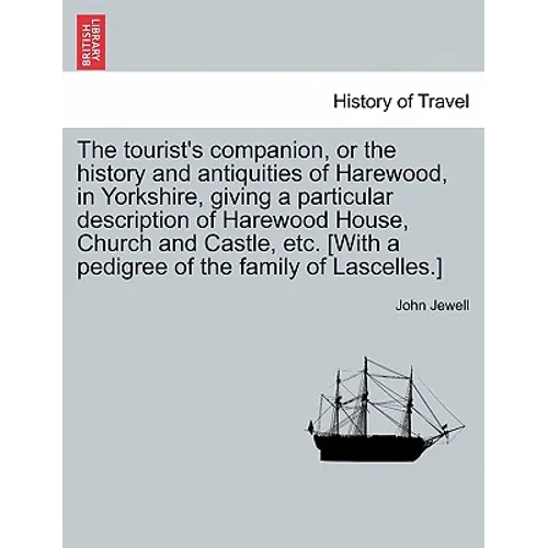 The Tourist's Companion, or the History and Antiquities of Harewood, in Yorkshire, Giving a Particular Description of Harewood House, Church and Castl