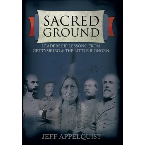 Sacred Ground: Leadership Lessons From Gettysburg & The Little Bighorn