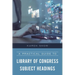 A Practical Guide to Library of Congress Subject Headings