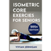 Isometric Core Exercises for Seniors: A Comprehensive Guide to Isometric Core Exercises for Seniors to enhance stability, mobility and Overall Well-be