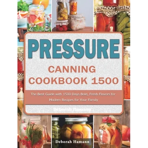 Pressure Canning Cookbook 1500: The Best Guide with 1500 Days Bold, Fresh Flavors for Modern Recipes for Your Family