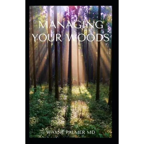 Managing Your Woods: The Essential Guide To Managing Your Woods