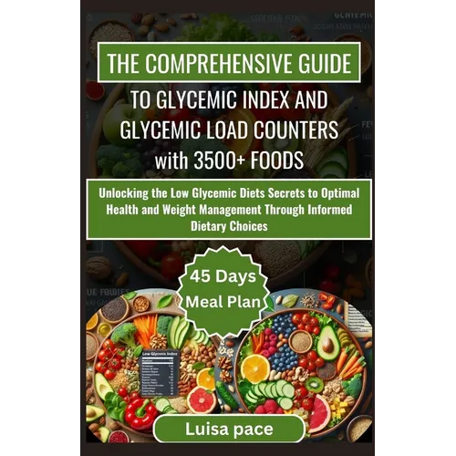 The Comprehensive Guide to Glycemic Index and Glycemic Load Counters with 3500+ Foods: Unlocking the Low Glycemic Diets Secrets to Optimal Health and