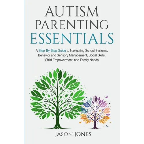 Autism Parenting Essentials: A Step-By-Step Guide to Navigating Schools Systems, Behavior and Sensory Management, Social Skills, Child Empowerment, an