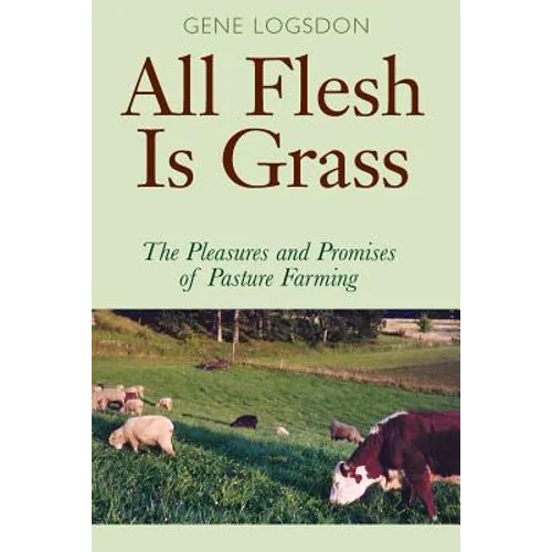 All Flesh Is Grass: The Pleasures and Promises of Pasture Farming