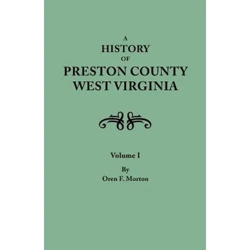 History of Preston County, West Virginia. in Two Volumes. Volume I