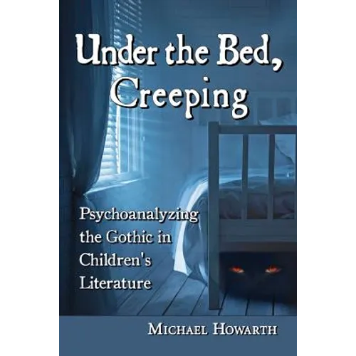 Under the Bed, Creeping: Psychoanalyzing the Gothic in Children's Literature