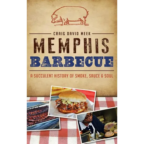 Memphis Barbecue: A Succulent History of Smoke, Sauce & Soul