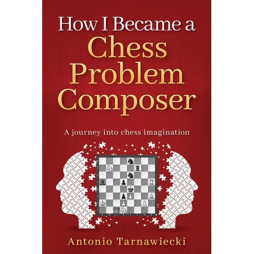 How I Became A Chess Problem Composer: A journey into chess imagination