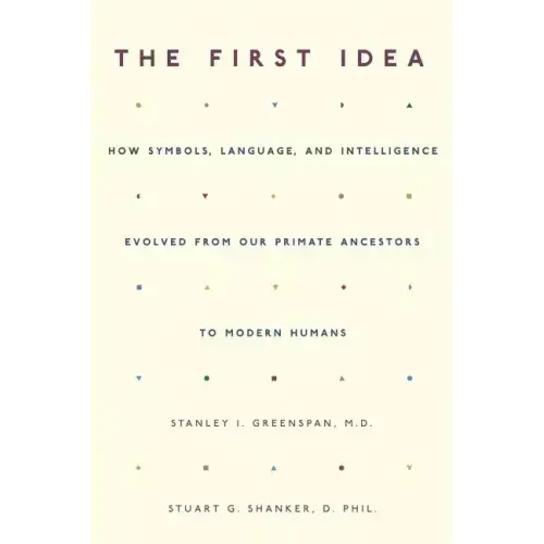 The First Idea: How Symbols, Language, and Intelligence Evolved from Our Primate Ancestors to Modern Humans