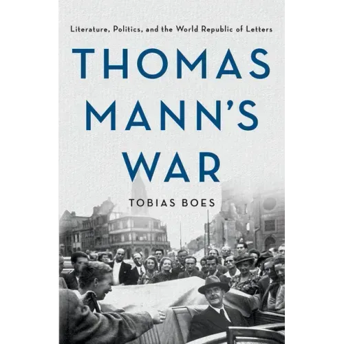 Thomas Mann's War: Literature, Politics, and the World Republic of Letters