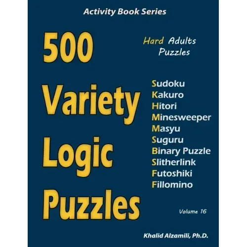 500 Variety Logic Puzzles: 500 Hard Adults Puzzles (Sudoku, Kakuro, Hitori, Minesweeper, Masyu, Suguru, Binary Puzzle, Slitherlink, Futoshiki, Fi