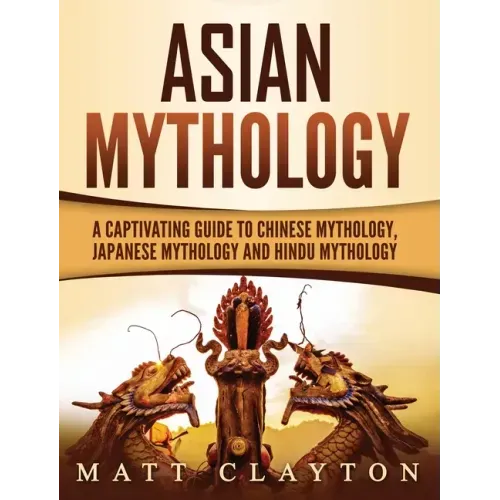 Asian Mythology: A Captivating Guide to Chinese Mythology, Japanese Mythology and Hindu Mythology