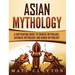 Asian Mythology: A Captivating Guide to Chinese Mythology, Japanese Mythology and Hindu Mythology