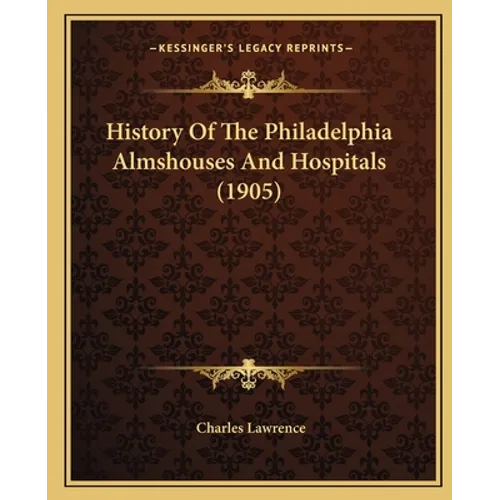 History Of The Philadelphia Almshouses And Hospitals (1905)