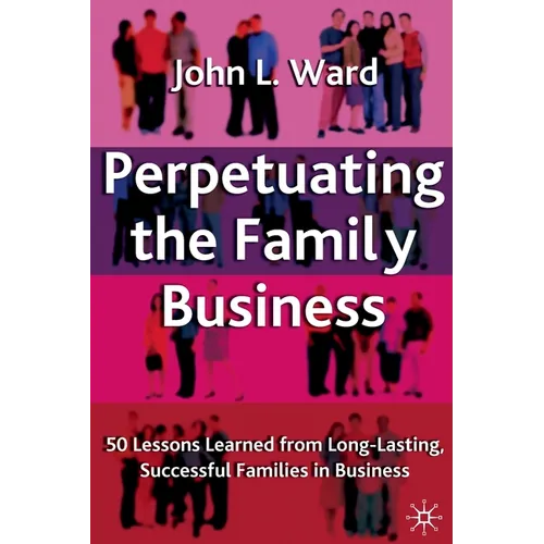 Perpetuating the Family Business: 50 Lessons Learned from Long Lasting, Successful Families in Business
