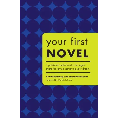 Your First Novel: A Published Author and a Top Agent Share the Keys to Achieving Your Dream