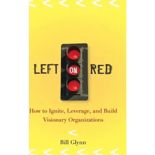 Left on Red: How to Ignite, Leverage and Build Visionary Organizations