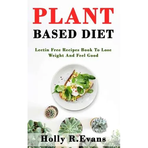 Plant Based Diet: Lectin Free Recipies Book To Loose Weight And Feel Good