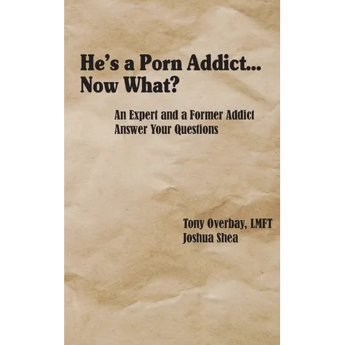 He's a Porn Addict...Now What?: An Expert and a Former Addict Answer Your Questions